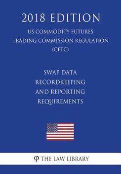 Paperback Swap Data Recordkeeping and Reporting Requirements (US Commodity Futures Trading Commission Regulation) (CFTC) (2018 Edition) Book