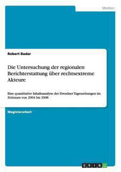 Paperback Die Untersuchung der regionalen Berichterstattung über rechtsextreme Akteure: Eine quantitative Inhaltsanalyse der Dresdner Tageszeitungen im Zeitraum [German] Book