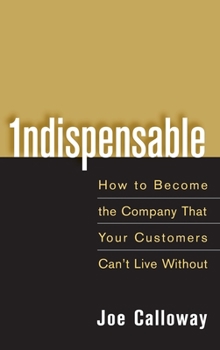 Hardcover Indispensable: How to Become the Company That Your Customers Can't Live Without Book