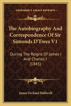 Paperback The Autobiography And Correspondence Of Sir Simonds D'Ewes V1: During The Reigns Of James I And Charles I (1845) Book