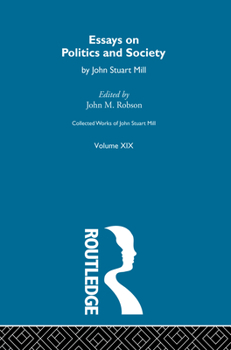 Collected Works of John Stuart Mill: XIX. Essays on Politics and Society Vol B - Book #19 of the Collected Works of John Stuart Mill