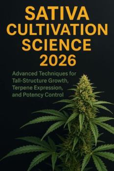 Sativa Cultivation Science 2026: Advanced Techniques for Tall-Structure Growth, Terpene Expression, and Potency Control: A Complete Grower’s Guide to ... and Precision Botanical Development
