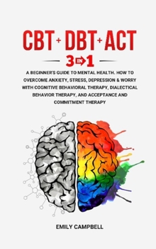 Hardcover CBT - Dbt - ACT: 3 in 1. A Beginner's Guide to Mental Health. How to Overcome Anxiety, Stress, Depression & Worry with Cognitive Behavi Book