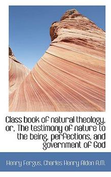Class Book of Natural Theology, or, the Testimony of Nature to the Being, Perfections, and Governmen