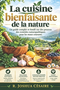 LA CUISINE BIENFAISANTE DE LA NATURE: Un guide complet et fondé sur des preuves des remèdes naturopathiques pour les maux courants (French Edition)