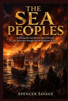 THE SEA PEOPLES: Exploring the Late Bronze Age crisis and the forces that brought ancient kingdoms to ruin