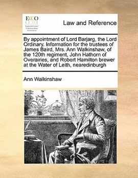 Paperback By appointment of Lord Barjarg, the Lord Ordinary. Information for the trustees of James Baird, Mrs. Ann Walkinshaw, of the 120th regiment, John Hatho Book