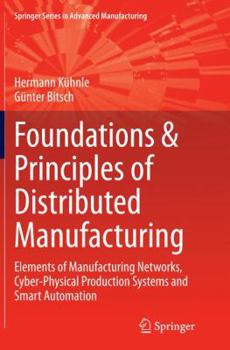 Paperback Foundations & Principles of Distributed Manufacturing: Elements of Manufacturing Networks, Cyber-Physical Production Systems and Smart Automation Book