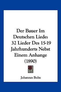 Paperback Der Bauer Im Deutschen Liede: 32 Lieder Des 15-19 Jahrhunderts Nebst Einem Anhange (1890) [German] Book