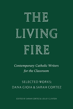 Paperback The Living Fire: Contemporary Catholic Writers for the Classroom: Selected Works: Dana Gioia and Sarah Cortez Book