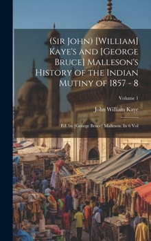 Hardcover (Sir John) [William] Kaye's and [George Bruce] Malleson's History of the Indian Mutiny of 1857 - 8: Ed. by [George Bruce] Malleson. In 6 vol; Volume 1 Book