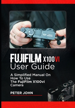 Paperback Fujifilm X100vi User Guide: A Simplified Manual on How to Use the Fujifilm X100vi Camera Book