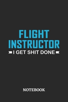 Flight Instructor I Get Shit Done Notebook: 6x9 inches - 110 ruled, lined pages • Greatest Passionate Office Job Journal Utility • Gift, Present Idea