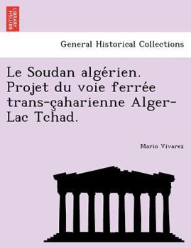 Paperback Le Soudan Alge Rien. Projet Du Voie Ferre E Trans-C Aharienne Alger-Lac Tchad. [French] Book