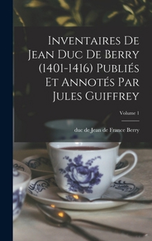 Hardcover Inventaires de Jean duc de Berry (1401-1416) Publiés et Annotés par Jules Guiffrey; Volume 1 Book