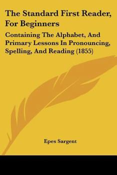 Paperback The Standard First Reader, For Beginners: Containing The Alphabet, And Primary Lessons In Pronouncing, Spelling, And Reading (1855) Book