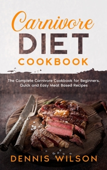 Carnivore Diet Cookbook: The complete Carnivore Cookbook for Beginners. Quick and Easy Meat Based Recipes