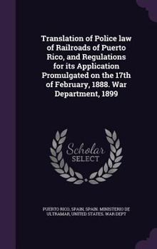 Hardcover Translation of Police law of Railroads of Puerto Rico, and Regulations for its Application Promulgated on the 17th of February, 1888. War Department, Book