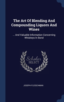 Hardcover The Art Of Blending And Compounding Liquors And Wines: ... And Valuable Information Concerning Whiskeys In Bond Book