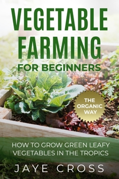 Vegetable Farming for Beginners: How to Grow Green Leafy Vegetables the Organic Way in the Tropics