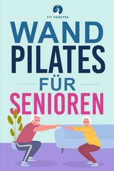 Wand-Pilates für Senioren: Einfache Übungen für zu Hause, die Flexibilität, Beweglichkeit, Haltung und Gleichgewicht verbessern und gleichzeitig