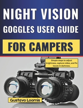 Paperback Night Vision Goggles User Guide for Campers: Simple steps to adjust brightness, capture video, and fix issues in darkness. Book