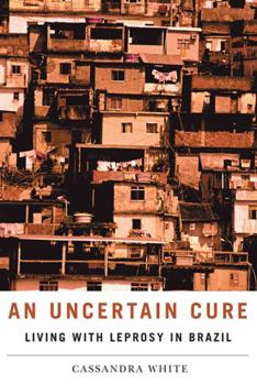 An Uncertain Cure: Living with Leprosy in Brazil - Book  of the Studies in Medical Anthropology