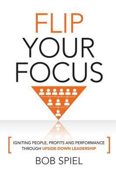 Paperback Flip Your Focus: Igniting People, Profits and Performance through Upside-Down Book