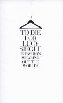 To Die for: Is Fashion Wearing Out the World?