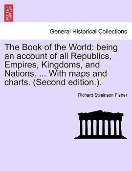 Paperback The Book of the World: being an account of all Republics, Empires, Kingdoms, and Nations. ... With maps and charts. (Second edition.). Book