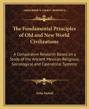 Paperback The Fundamental Principles of Old and New World Civilizations: A Comparative Research Based on a Study of the Ancient Mexican Religious, Sociological Book