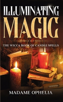 Illuminating Magic: The Wicca Book of Candle Spells