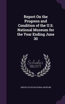 Hardcover Report On the Progress and Condition of the U.S. National Museum for the Year Ending June 30 Book