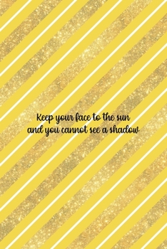 Keep Your Face To The Sun And You Cannot See A Shadow: All Purpose 6x9 Blank Lined Notebook Journal Way Better Than A Card Trendy Unique Gift Yellow And Golden Lines Sun