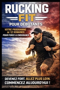RUCKING FIT POUR DÉBUTANTS: Comment Développer une Forme Physique Réelle, Perdre du Gras et Devenir Fort Une Marche à la Fois (French Edition)