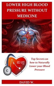 Paperback Lower High Blood Pressure Without Medicine: Top Secrets on how to Naturally Lower your Blood Pressure. Book