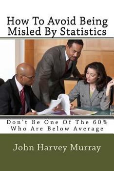 Paperback How to Avoid Being Misled by Statistics: Don't Be One of the 60% Who Are Below Average Book