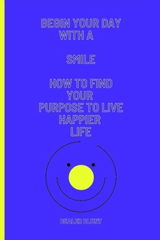 Paperback Begin Your Day With a Smile: How to Find your Purpose to Live Happier Life Book