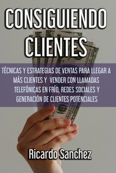 Paperback Consiguiendo Clientes: T?cnicas y estrategias de ventas para llegar a m?s clientes y vender con llamadas telef?nicas en fr?o, redes sociales [Spanish] Book