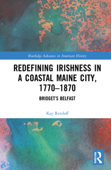Hardcover Redefining Irishness in a Coastal Maine City, 1770-1870: Bridget's Belfast Book