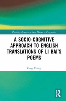 A Socio-cognitive Approach to English Translations of Li Bai’s Poems (Routledge Research on New Waves in Pragmatics)