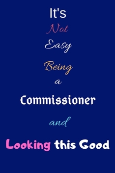 Paperback It's Not Easy Being a Commissioner and Looking This Good: Blank-Lined Journal/Notebook/Diary for Commissioners - Cool Birthday Present & Commissioner Book