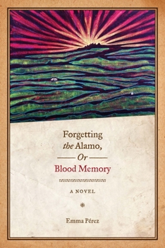 Forgetting the Alamo, Or, Blood Memory: A Novel - Book  of the Chicana Matters Series