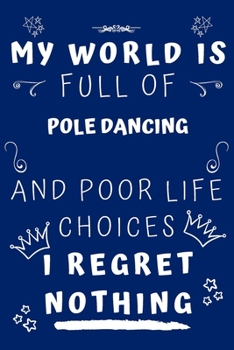 My World Is Full Of Pole Dancing And Poor Life Choices I Regret Nothing: Perfect Gag Gift For A Lover Of Pole Dancing | Blank Lined Notebook Journal | ... 6 X 9 Format | Office Humour And Banter |