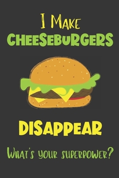 I Make Cheeseburgers Disappear - What's Your Superpower?: Gifts for Cheeseburgers Lovers - Lined Notebook Journal