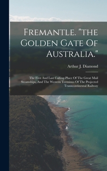 Hardcover Fremantle. "the Golden Gate Of Australia.": The First And Last Calling-place Of The Great Mail Steamships, And The Western Terminus Of The Projected T Book