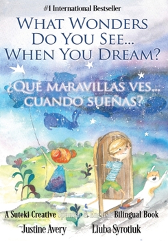 What Wonders Do You See... When You Dream? / ¿Qué maravillas ves... cuando sueñas?: A Suteki Creative Spanish & English Bilingual Book (Wonders / Maravillas)