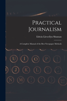 Paperback Practical Journalism: A Complete Manual of the Best Newspaper Methods Book