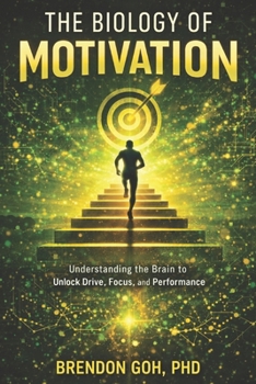 The Biology of Motivation: Understanding the Brain to Unlock Drive, Focus, and Performance