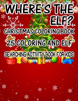 Where's The ELF? Christmas Coloring Book 25 Coloring And Elf Searching Activity Book For Kids: ( ELF ) Search And Find Book For Kids
